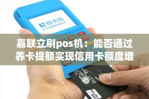 嘉联立刷pos机：能否通过养卡提额实现信用卡额度增加？