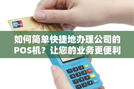 如何简单快捷地办理公司的POS机？让您的业务更便利！