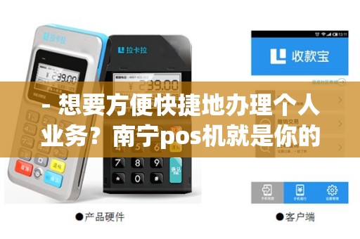 - 想要方便快捷地办理个人业务？南宁pos机就是你的不二选择！