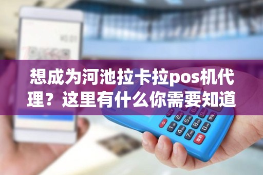 想成为河池拉卡拉pos机代理？这里有什么你需要知道的！