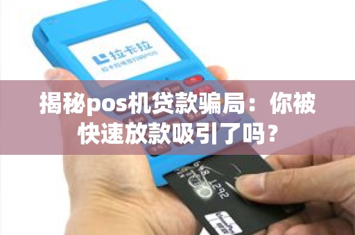 揭秘pos机贷款骗局：你被快速放款吸引了吗？