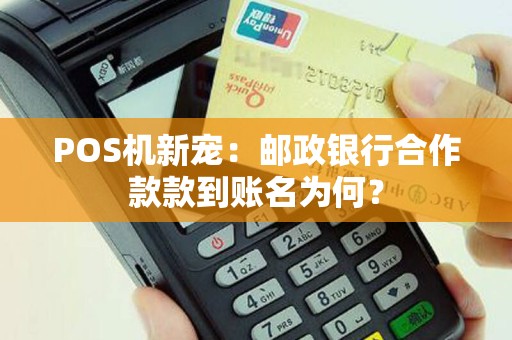 POS机新宠：邮政银行合作款款到账名为何？