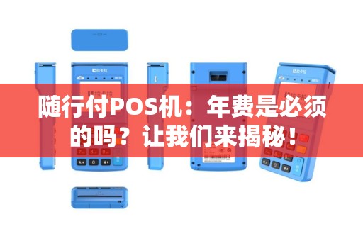 随行付POS机：年费是必须的吗？让我们来揭秘！