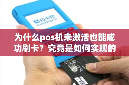 为什么pos机未激活也能成功刷卡？究竟是如何实现的？