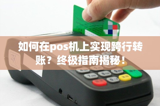 如何在pos机上实现跨行转账？终极指南揭秘！