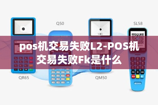 pos机交易失败L2-POS机交易失败Fk是什么