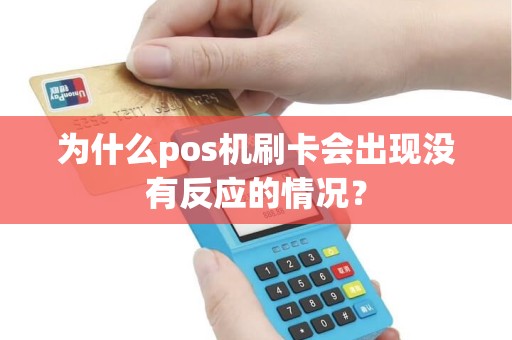 为什么pos机刷卡会出现没有反应的情况？