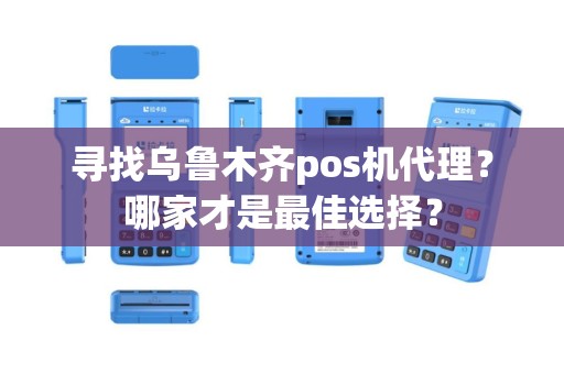 寻找乌鲁木齐pos机代理？哪家才是最佳选择？