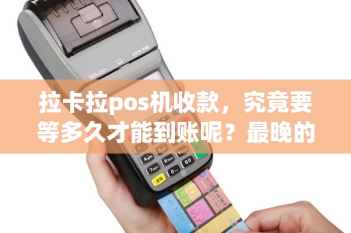 拉卡拉pos机收款，究竟要等多久才能到账呢？最晚的时候是什么时候？