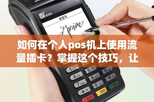 如何在个人pos机上使用流量插卡？掌握这个技巧，让您的生意更加高效！
