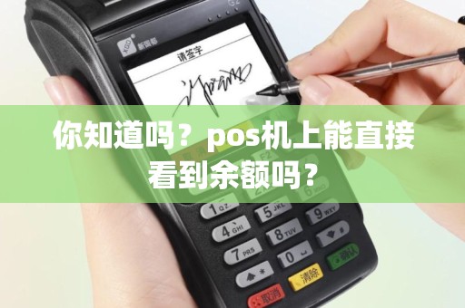 你知道吗？pos机上能直接看到余额吗？