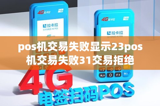 pos机交易失败显示23pos机交易失败31交易拒绝