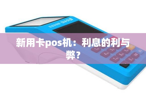 新用卡pos机：利息的利与弊？