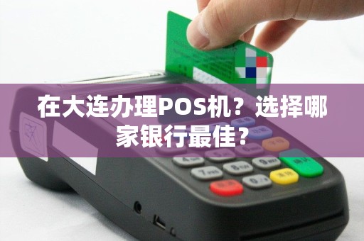 在大连办理POS机？选择哪家银行最佳？