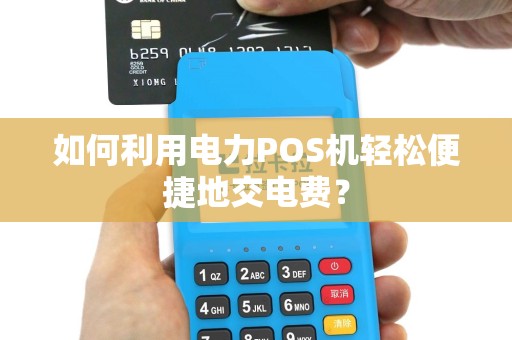 如何利用电力POS机轻松便捷地交电费？