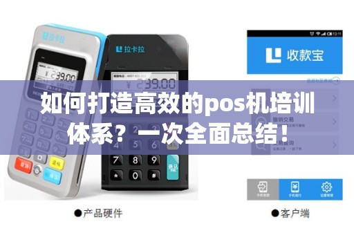 如何打造高效的pos机培训体系？一次全面总结！