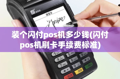 装个闪付pos机多少钱(闪付pos机刷卡手续费标准)