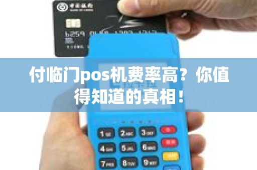 付临门pos机费率高？你值得知道的真相！