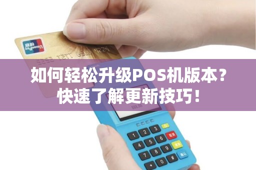 如何轻松升级POS机版本？快速了解更新技巧！