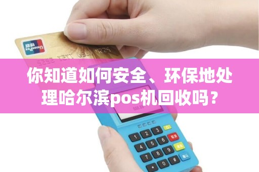 你知道如何安全、环保地处理哈尔滨pos机回收吗？
