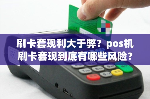 刷卡套现利大于弊？pos机刷卡套现到底有哪些风险？