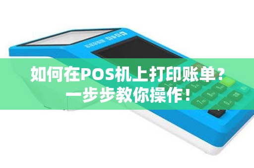 如何在POS机上打印账单？一步步教你操作！