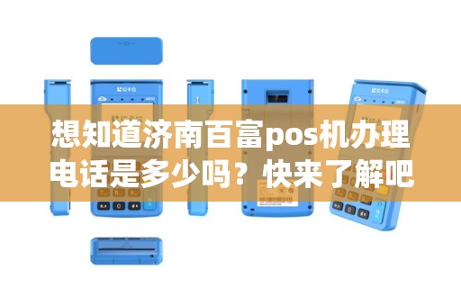 想知道济南百富pos机办理电话是多少吗？快来了解吧！