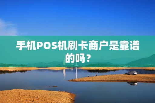 手机POS机刷卡商户是靠谱的吗？