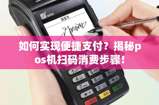 如何实现便捷支付？揭秘pos机扫码消费步骤！