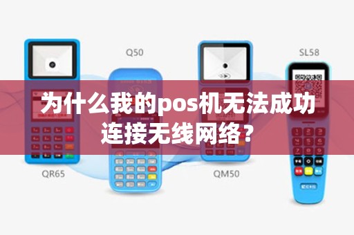 为什么我的pos机无法成功连接无线网络？