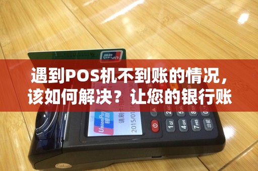 遇到POS机不到账的情况，该如何解决？让您的银行账户再次安全起来！