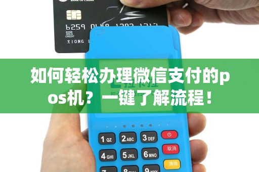 如何轻松办理微信支付的pos机？一键了解流程！