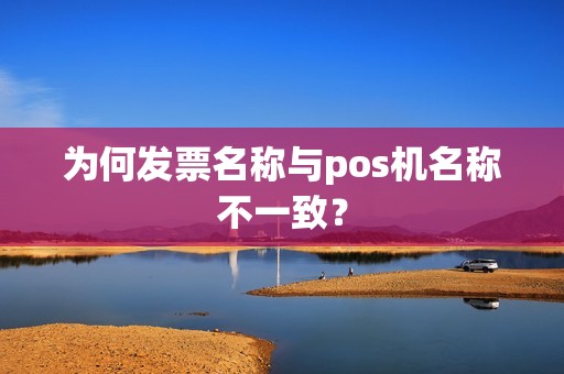 为何发票名称与pos机名称不一致？