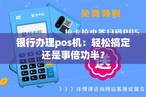 银行办理pos机：轻松搞定还是事倍功半？