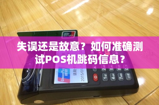 失误还是故意？如何准确测试POS机跳码信息？