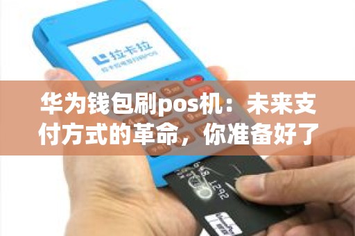 华为钱包刷pos机：未来支付方式的革命，你准备好了吗？