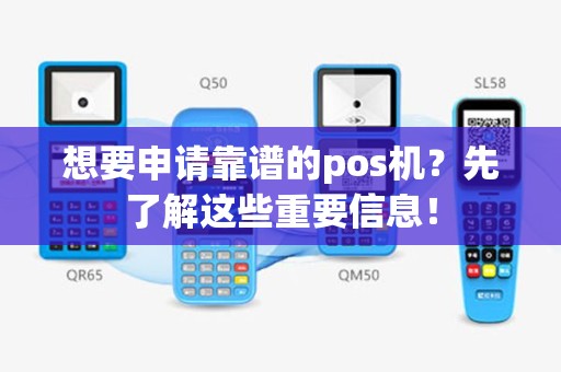 想要申请靠谱的pos机？先了解这些重要信息！