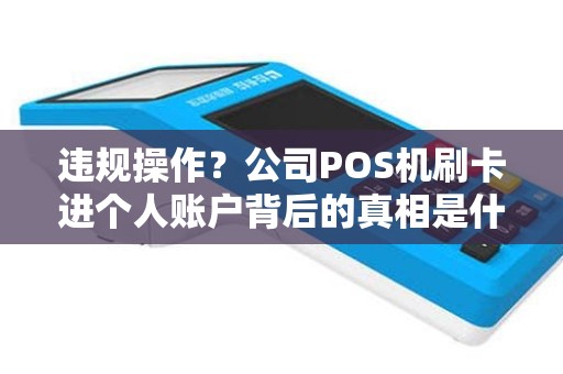 违规操作？公司POS机刷卡进个人账户背后的真相是什么？