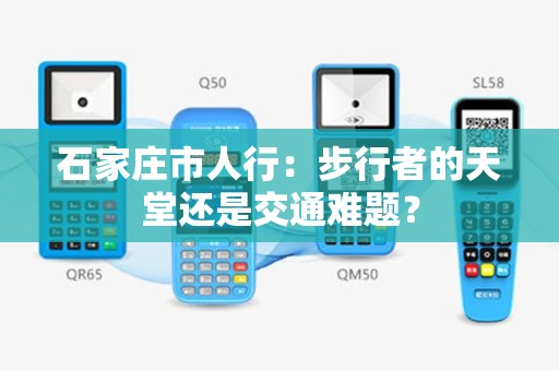 石家庄市人行：步行者的天堂还是交通难题？