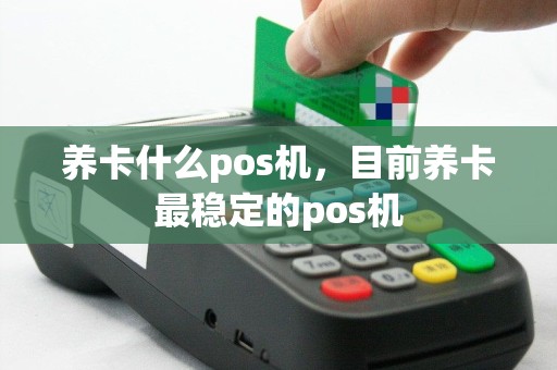 养卡什么pos机，目前养卡最稳定的pos机