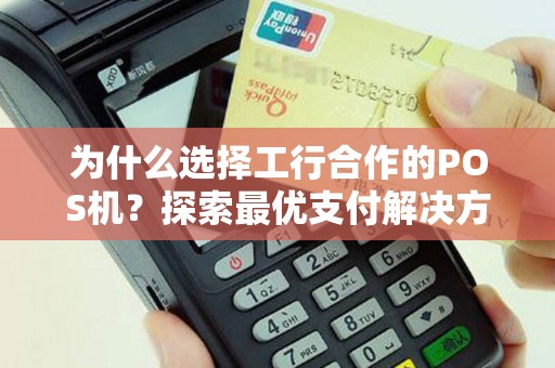 为什么选择工行合作的POS机？探索最优支付解决方案！