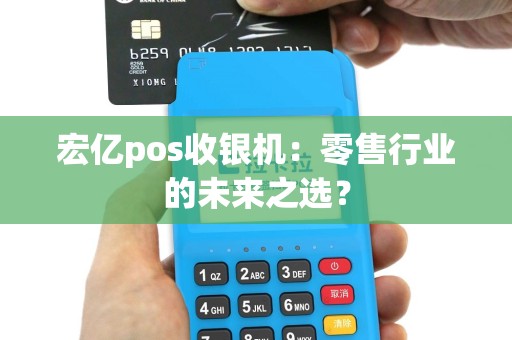 宏亿pos收银机：零售行业的未来之选？