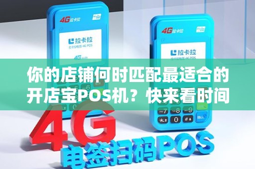 你的店铺何时匹配最适合的开店宝POS机？快来看时间表！