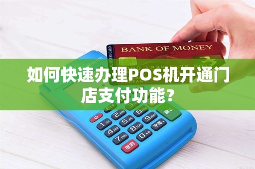 如何快速办理POS机开通门店支付功能？