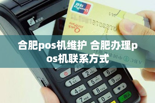 合肥pos机维护 合肥办理pos机联系方式