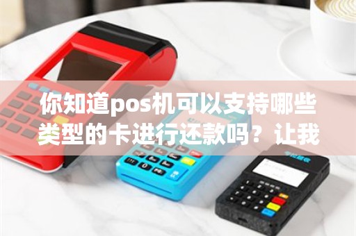 你知道pos机可以支持哪些类型的卡进行还款吗？让我们一起探讨各种支付方式！
