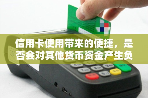 信用卡使用带来的便捷，是否会对其他货币资金产生负面影响？