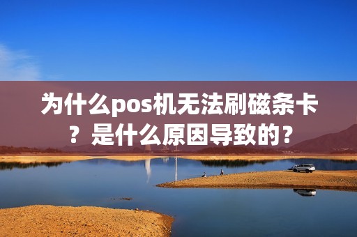 为什么pos机无法刷磁条卡？是什么原因导致的？