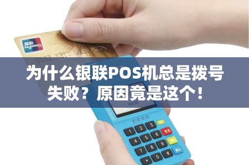 为什么银联POS机总是拨号失败？原因竟是这个！