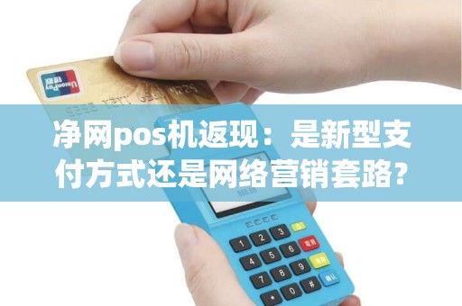 净网pos机返现：是新型支付方式还是网络营销套路？